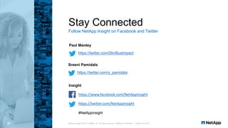 Insight
Stay Connected
Follow NetApp Insight on Facebook and Twitter
https://twitter.com/DlvrBusImpact
Paul Mantey
https://twitter.com/s_pamidala
Sreeni Pamidala
33 NetApp Insight © 2017 NetApp, Inc. All rights reserved. NetApp Confidential – Limited Use Only
 