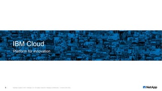 Platform for innovation
IBM Cloud
NetApp Insight © 2017 NetApp, Inc. All rights reserved. NetApp Confidential – Limited Use Only6
 