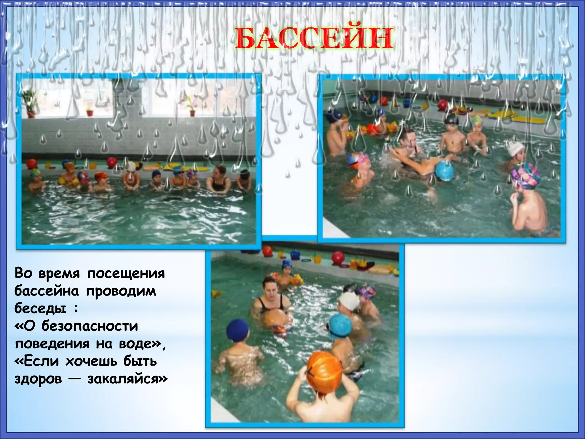 БАССЕЙН 
Во время посещения 
бассейна проводим 
беседы : 
«О безопасности 
поведения на воде», 
«Если хочешь быть 
здоров — закаляйся» 
 