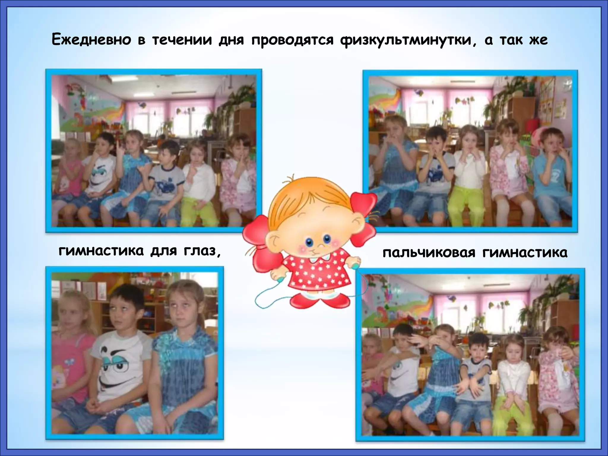 Ежедневно в течении дня проводятся физкультминутки, а так же 
гимнастика для глаз, пальчиковая гимнастика 
 
