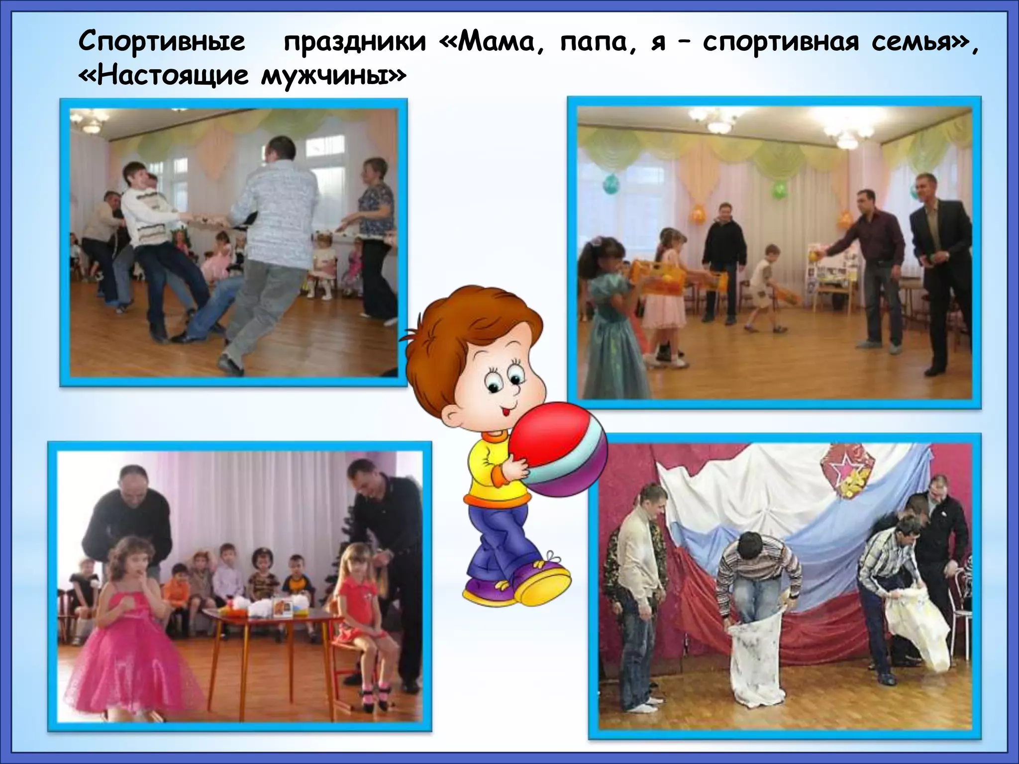 Спортивные праздники «Мама, папа, я – спортивная семья», 
«Настоящие мужчины» 
 