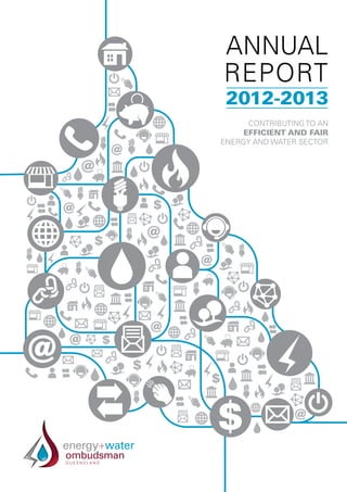 CONTRIBUTING TO AN
EFFICIENT AND FAIR
ENERGY AND WATER SECTOR
ENERGY AND WATER
OMBUDSMAN QUEENSLAND.
ANNUAL
REPORT
2012-2013
 