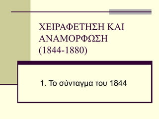 ΧΕΙΡΑΦΕΤΗΣΗ ΚΑΙ ΑΝΑΜΟΡΦΩΣΗ (1844-1880) 1. Το σύνταγμα του 1844 