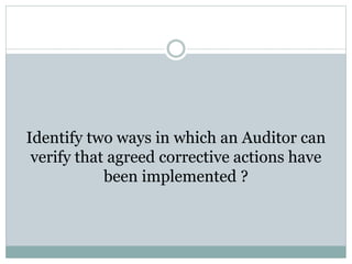 Identify two ways in which an Auditor can
verify that agreed corrective actions have
been implemented ?
 