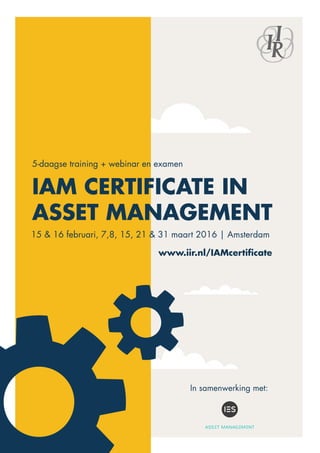 IAM Certificate in
Asset Management
15 & 16 februari, 7,8, 15, 21 & 31 maart 2016 | Amsterdam
5-daagse training + webinar en examen
In samenwerking met:
www.iir.nl/IAMcertificate
 