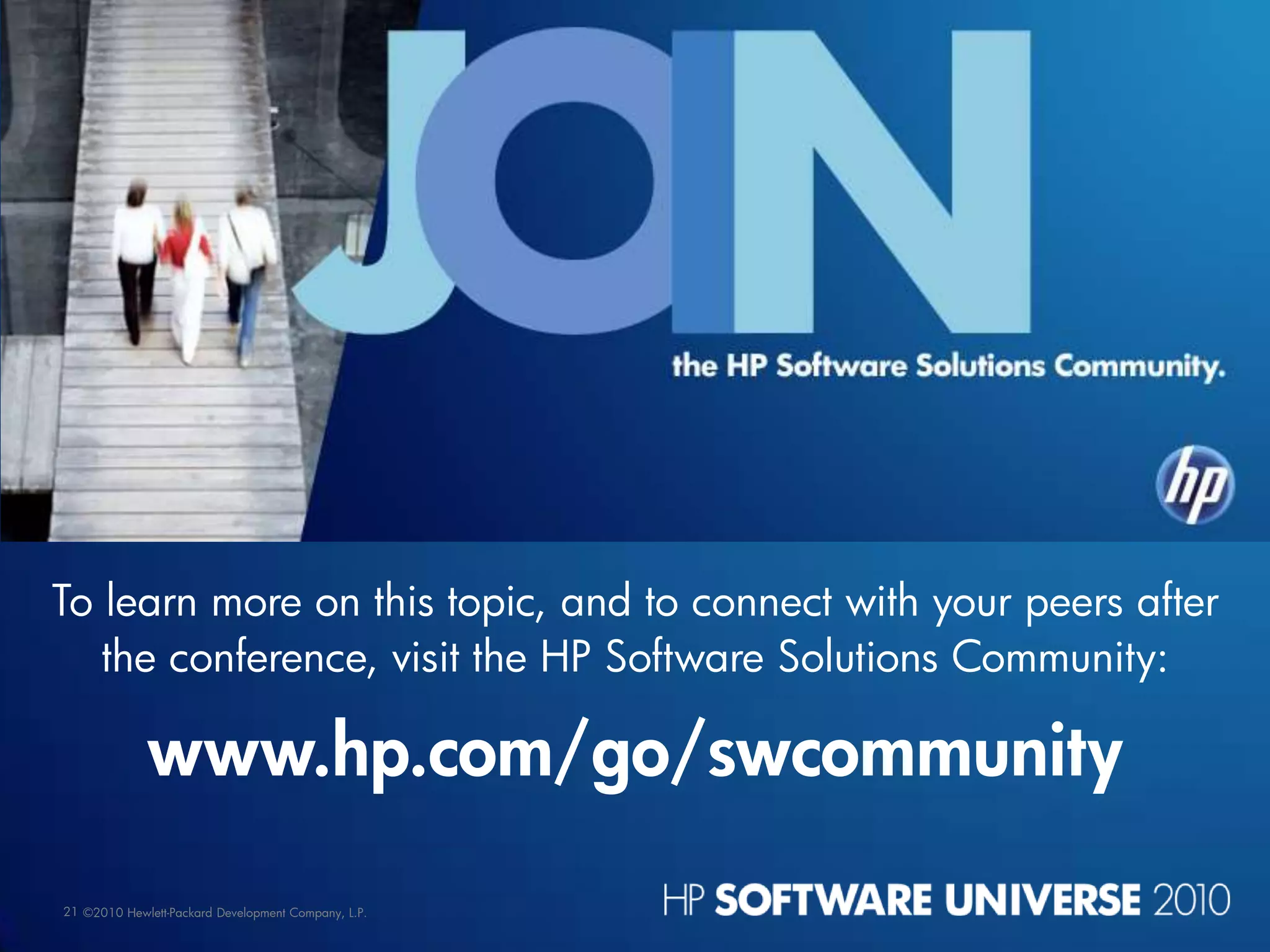 To learn more on this topic, and to connect with your peers after
   the conference, visit the HP Software Solutions Community:

             www.hp.com/go/swcommunity
21 ©2010 Hewlett-Packard Development Company, L.P.
 