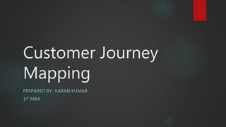Customer Journey
Mapping
PREPARED BY- KARAN KUMAR
1ST MBA
 