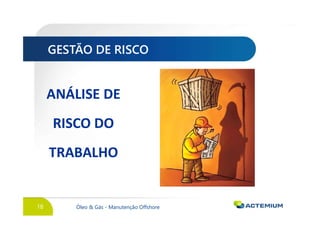18 Óleo & Gás - Manutenção Offshore
GESTÃO DE RISCO
ANÁLISE DE
RISCO DO
TRABALHO
 