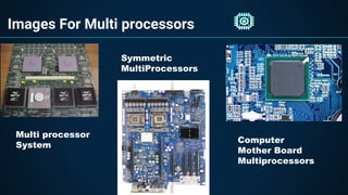 Images For Multi processors
Multi processor
System
Computer
Mother Board
Multiprocessors
Symmetric
MultiProcessors
 