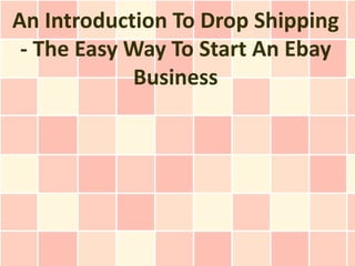 An Introduction To Drop Shipping
 - The Easy Way To Start An Ebay
            Business
 
