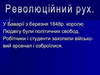 У Баварії з березня 1848р. королюУ Баварії з березня 1848р. королю
Людвігу були політичних свобод.Людвігу були політичних свобод.
Робітники і студенти захопили військо-Робітники і студенти захопили військо-
вий арсенал і озброїлися.вий арсенал і озброїлися.
 
