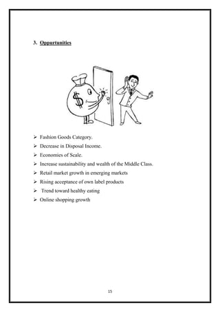 15
3. Oppurtunities
 Fashion Goods Category.
 Decrease in Disposal Income.
 Economies of Scale.
 Increase sustainability and wealth of the Middle Class.
 Retail market growth in emerging markets
 Rising acceptance of own label products
 Trend toward healthy eating
 Online shopping growth
 