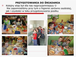 PRZYGOTOWANIA DO ŚNIADANIA Kolejny etap był dla nas najprzyjemniejszy     Nie zapomnieliśmy przy tym o higienie zarówno osobistej, jak i czystości w toku przygotowywania posiłku 
