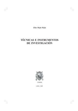3
TÉCNICAS E INSTRUMENTOS DE INVESTIGACIÓN
Elías Mejía Mejía
TÉCNICAS E INSTRUMENTOS
DE INVESTIGACIÓN
UNMSM
LIMA - 2005
 