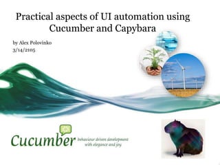 Practical aspects of UI automation using
Cucumber and Capybara
by Alex Polovinko
3/14/2105
 