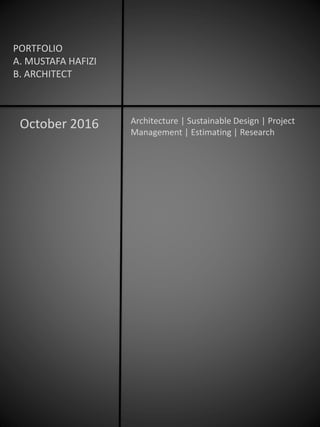 PORTFOLIO
A. MUSTAFA HAFIZI
B. ARCHITECT
Architecture | Sustainable Design | Project
Management | Estimating | Research
October 2016
 