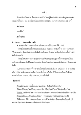 3

                                           บทที่ 2
        ในการศึกษาโครงงาน เรื่อง การดองหน่อไม้ คณะผู้ศึกษาได้ค้นรวบรวมข้อมูลจากเอกสาร
งานวิจัยที่เกี่ยวข้อง และ จากเว็บไซด์บนเครือข่ายอินเตอร์เน็ต โดยขอนาเสนอตามลาดับ ดังนี้

       1.การดอง

       2.หน่อไม้

       3.น้าแช่ข้าว

2.1 การดอง แบ่งออกเป็น 2 ชนิด
          1. การดองเปรี้ยว โดยการแช่อาหารในสารละลายที่เป็นกรดทาได้ 2 วิธีคือ
         - การใช้น้าเกลือโดยมีน้าเกลือมีความเข้มข้น 5-8% ( เกลือ 5 กรัม น้า 95 กรัม ) หมักอาหาร
ไว้ประมาณ 3-5 วัน จะเกิดกรดแลคติคซึ่งมีรสเปรี้ยวและป้องกันการเจริญเติบโตของเชื้อจุลินทรีย์
ที่เป็นอันตรายได้
         - การใช้น้าสัมสายชู โดยการแช่อาหารในน้าส้มสายชู หรือปรุงรสน้าส้มสายชูด้วยน้าตาล
เกลือ และเครื่องเทศ เพื่อให้รสชาติกลมกล่อม มีรสเปรี้ยว เค็ม หวาน และมีกลิ่นหอมน่ารับประทาน
ยิ่งขึ้น
           2.การดองเค็ม โดยแช่ชิ้นอาหารในน้าเกลือที่มีความเข้มข้น 20-25% ( เกลือ 20 กรัม น้า 80
กรัม ) หรือการหมักอาหารกับเกลือ เช่น การทาน้าปลา เป็นต้น ซึ่งวิธีการดองเค็มจะเก็บรักษา
อาหารได้นานกว่าการดองเปรี้ยว (การดอง,2552:เว็บไซด์)

 2.2หน่อไม้

     ไผ่บง มีลาขนาดใหญ่ เนื้อหนา ห้างนา ห้างไร่ บันได หรือโครงหลังคา
     ไผ่ซาง มีลาขนาดใหญ่ มีความหนา เหนียว ปล้องสั้นกว่าไผ่บง ใช้ทาฟากพื้น หรือฝา
     ไม้ไผ่ไร่ มีลาเล็กกว่าไผ่บง มีความเหนียว ปล้องยาว ใช้จักตอกมัดข้าว กล้า หรือ หลังคาบ้าน
     ไผ่รวก มีลาขนาดเล็ก เหนียว ปล้องยาว ใช้ทากลอนหลังคา ด้ามอุปกรณ์เครื่องใช้
     ไผ่ข้าวหลาม มีลาขนาดกลาง ปล้องยาวมากกว่าไผ่ชนิดอื่นๆ มีความเหนียวน้อยกว่า ไม่
ทนทาน นิยมนามาทาข้าวหลาม หรือจักตอกไว้มัดข้าว กล้า
 