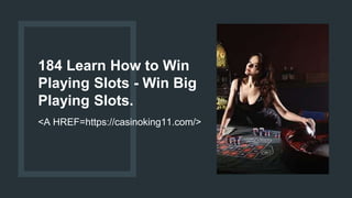 184 Learn How to Win
Playing Slots - Win Big
Playing Slots.
<A HREF=https://casinoking11.com/>
 