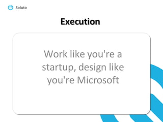 Execution Work like you're a startup, design like you're Microsoft 