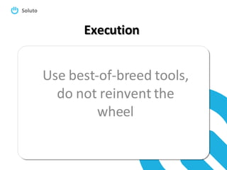 Execution Use best-of-breed tools, do not reinvent the wheel 