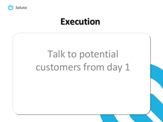 Execution Talk to potential customers from day 1 
