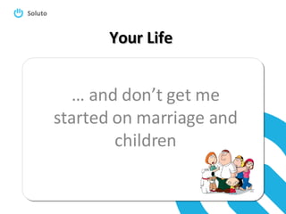 Your Life …  and don’t get me started on marriage and children 