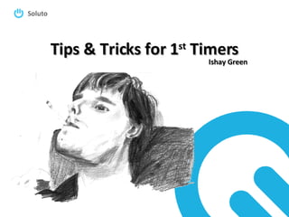 Tips & Tricks for 1 st  Timers Ishay Green 