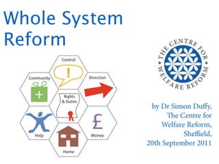 Whole System
Reform


                by Dr Simon Duﬀy,
                     e Centre for
                   Welfare Reform,
                          Sheﬃeld,
               20th September 2011
 