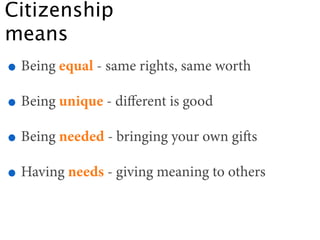 Citizenship
means
• Being equal - same rights, same worth
• Being unique - diﬀerent is good
• Being needed - bringing your...