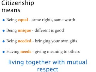 Citizenship
means
• Being equal - same rights, same worth
• Being unique - diﬀerent is good
• Being needed - bringing your...