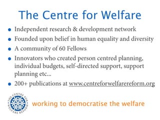 The Centre for Welfare
• Independent research & development network
• Founded upon belief in human equality and diversity
...
