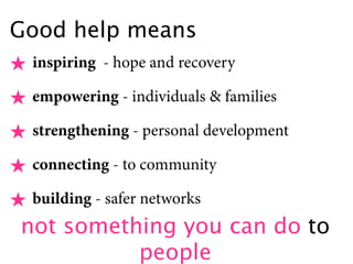 Good help means
★ inspiring - hope and recovery
★ empowering - individuals & families
★ strengthening - personal developme...