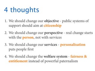4 thoughts
1. We should change our objective - public systems of
   support should aim at citizenship
2. We should change ...