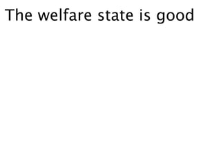 The welfare state is good
 