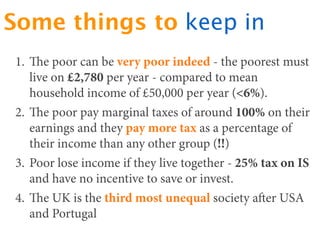Some things to keep in
1. e poor can be very poor indeed - the poorest must
   live on £2,780 per year - compared to mean...