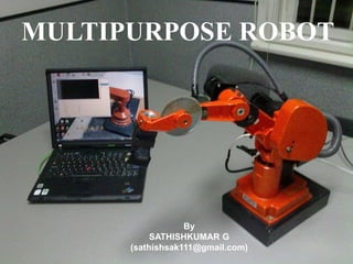 MULTIPURPOSE ROBOT
By
SATHISHKUMAR G
(sathishsak111@gmail.com)
 