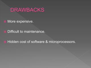  More expensive.
 Difficult to maintenance.
 Hidden cost of software & microprocessors.
 