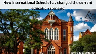 How International Schools has changed the current
education scenario
www.eduminatti.com
 