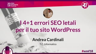 I 4+1 errori SEO letali
per il tuo sito WordPress
Andrea Cardinali
T.C. Informatica
 