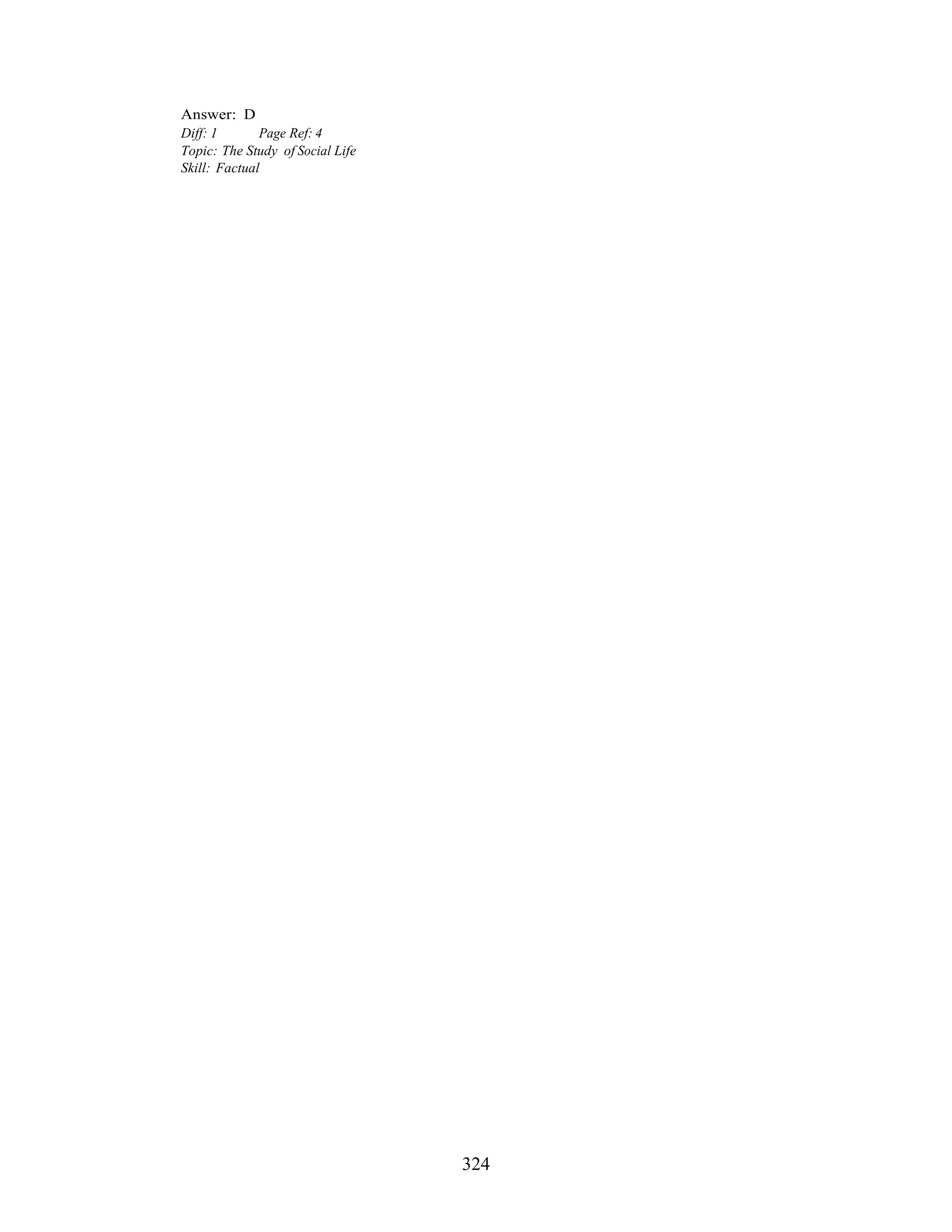 324
Answer: D
Diff: 1 Page Ref: 4
Topic: The Study of Social Life
Skill: Factual
 