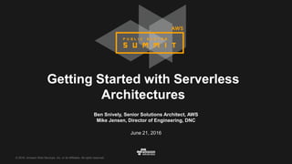 © 2016, Amazon Web Services, Inc. or its Affiliates. All rights reserved.
Ben Snively, Senior Solutions Architect, AWS
Mike Jensen, Director of Engineering, DNC
June 21, 2016
Getting Started with Serverless
Architectures
 