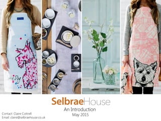 An Introduction
May 2015Contact: Claire Cottrell
Email: claire@selbraehouse.co.uk
 