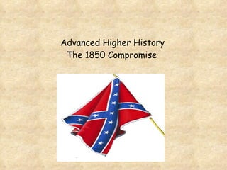 Advanced Higher History The 1850 Compromise   