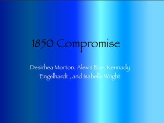 1850 Compromise
Desirhea Morton, Alexis Bae, Kennady
   Engelhardt , and Isabelle Wright
 