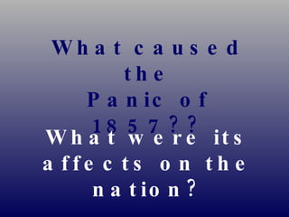 What caused the Panic of 1857?? What were its affects on the nation? 