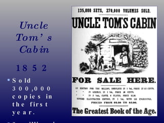 Uncle Tom’s Cabin 1852 Sold 300,000 copies in the first year. 2 million in a decade! 