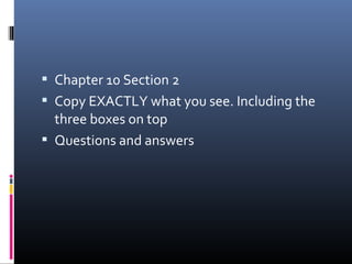  Chapter 10 Section 2
 Copy EXACTLY what you see. Including the
three boxes on top
 Questions and answers
 