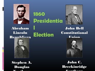 1860
Presidentia
l
Election
Abraham
Lincoln
Republican
John Bell
Constitutional
Union
Stephen A.
Douglas
John C.
Breckinridge
 