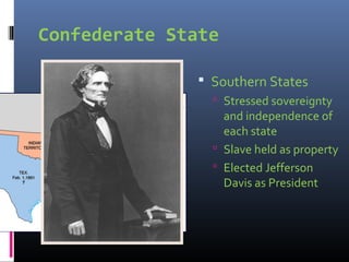 Confederate State
 Southern States
 Stressed sovereignty
and independence of
each state
 Slave held as property
 Elected Jefferson
Davis as President
 
