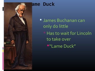 Lame Duck
 James Buchanan can
only do little
 Has to wait for Lincoln
to take over
“Lame Duck”
 